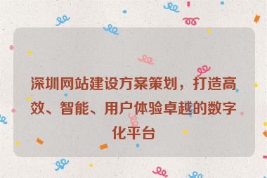深圳網(wǎng)站建設(shè)方案策劃，打造高效、智能、用戶體驗(yàn)卓越的數(shù)字化平臺(tái)