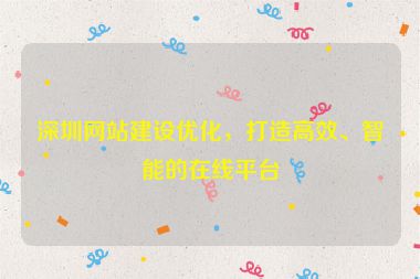 深圳網(wǎng)站建設(shè)優(yōu)化，打造高效、智能的在線平臺(tái)