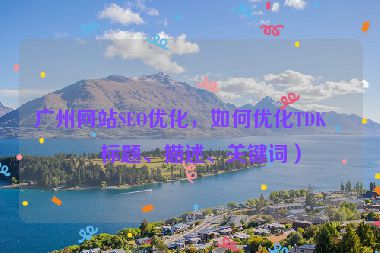 廣州網(wǎng)站SEO優(yōu)化，如何優(yōu)化TDK（標(biāo)題、描述、關(guān)鍵詞）