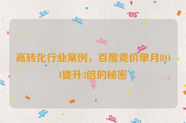 高轉(zhuǎn)化行業(yè)案例，百度競價單月ROI提升3倍的秘密