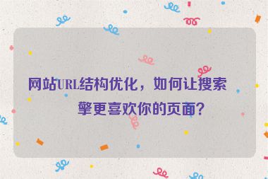 網(wǎng)站URL結(jié)構(gòu)優(yōu)化，如何讓搜索引擎更喜歡你的頁面？