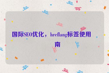 國際SEO優(yōu)化，hreflang標簽使用指南