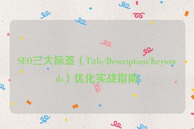 SEO三大標簽（Title/Description/Keywords）優(yōu)化實戰(zhàn)指南