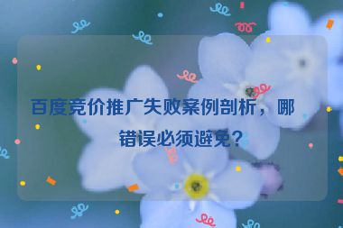 百度競價推廣失敗案例剖析，哪些錯誤必須避免？