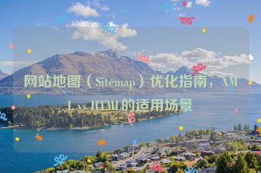網(wǎng)站地圖（Sitemap）優(yōu)化指南，XML vs HTML的適用場(chǎng)景