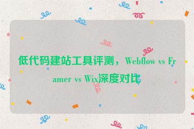 低代碼建站工具評(píng)測(cè)，Webflow vs Framer vs Wix深度對(duì)比