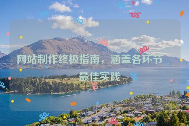 網(wǎng)站制作終極指南，涵蓋各環(huán)節(jié)的最佳實(shí)踐