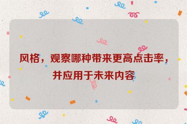 風(fēng)格，觀察哪種帶來更高點擊率，并應(yīng)用于未來內(nèi)容