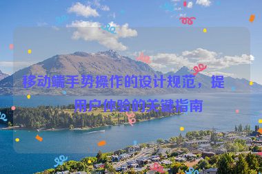 移動端手勢操作的設計規(guī)范，提升用戶體驗的關鍵指南