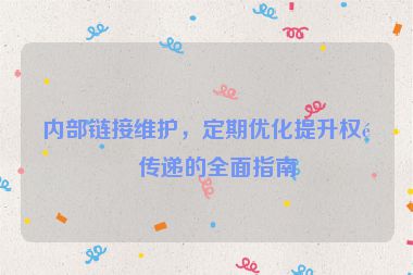 內(nèi)部鏈接維護(hù)，定期優(yōu)化提升權(quán)重傳遞的全面指南