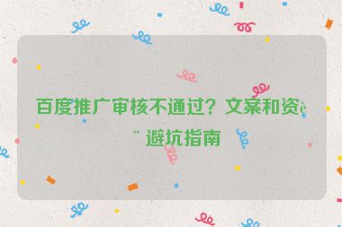 百度推廣審核不通過？文案和資質(zhì)避坑指南