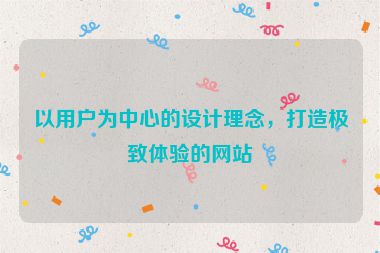 以用戶為中心的設(shè)計理念，打造極致體驗的網(wǎng)站