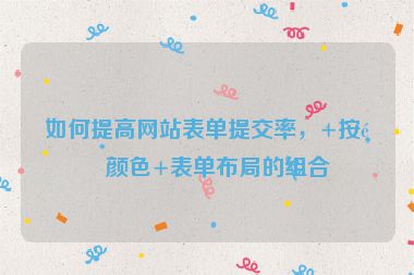 如何提高網站表單提交率，+按鈕顏色+表單布局的組合