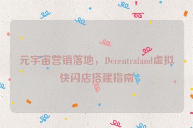 元宇宙營銷落地，Decentraland虛擬快閃店搭建指南