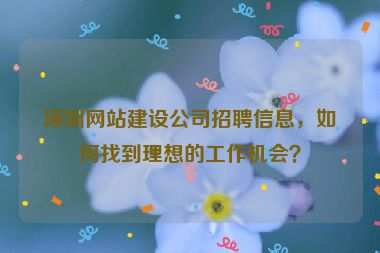 深圳網(wǎng)站建設(shè)公司招聘信息，如何找到理想的工作機(jī)會(huì)？