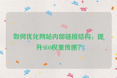 如何優(yōu)化網(wǎng)站內(nèi)部鏈接結(jié)構(gòu)，提升SEO權(quán)重傳遞？