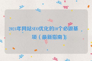 2024年網(wǎng)站SEO優(yōu)化的10個必做基礎(chǔ)項（最新指南）