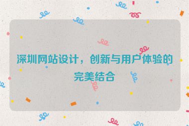 深圳網(wǎng)站設(shè)計(jì)，創(chuàng)新與用戶體驗(yàn)的完美結(jié)合