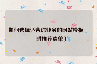 如何選擇適合你業(yè)務(wù)的網(wǎng)站模板？附推薦清單）