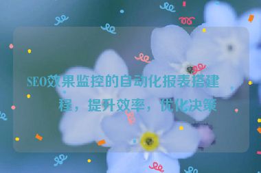 SEO效果監(jiān)控的自動(dòng)化報(bào)表搭建教程，提升效率，優(yōu)化決策