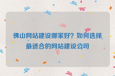 佛山網(wǎng)站建設哪家好？如何選擇最適合的網(wǎng)站建設公司