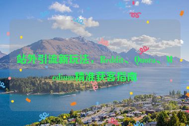 站外引流新玩法，Reddit、Quora、Medium精準(zhǔn)獲客指南