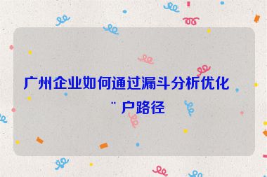 廣州企業(yè)如何通過漏斗分析優(yōu)化用戶路徑