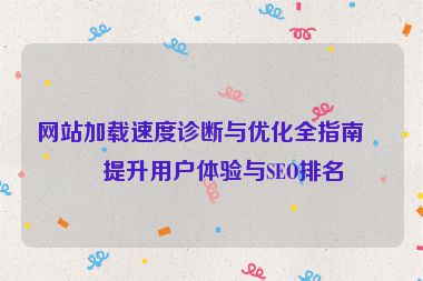 網(wǎng)站加載速度診斷與優(yōu)化全指南，提升用戶體驗與SEO排名