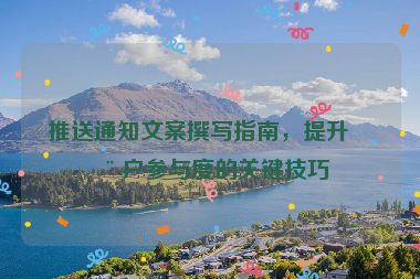 推送通知文案撰寫指南，提升用戶參與度的關(guān)鍵技巧