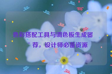 色彩搭配工具與調(diào)色板生成器推薦，設(shè)計師必備資源