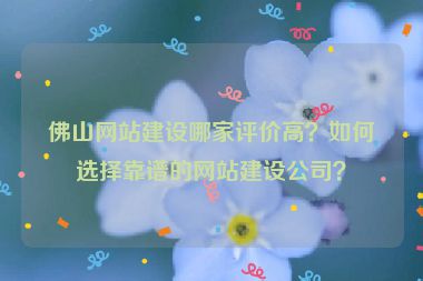 佛山網(wǎng)站建設(shè)哪家評價高？如何選擇靠譜的網(wǎng)站建設(shè)公司？