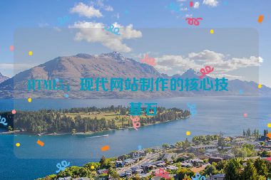 HTML5，現(xiàn)代網(wǎng)站制作的核心技術(shù)基石