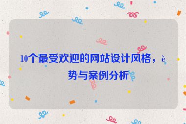 10個最受歡迎的網(wǎng)站設(shè)計風(fēng)格，趨勢與案例分析