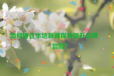 如何通過本地新聞媒體提升品牌可信度？