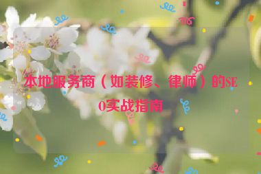 本地服務(wù)商（如裝修、律師）的SEO實(shí)戰(zhàn)指南