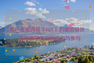 用戶生成內(nèi)容（UGC）的激勵設計，如何激發(fā)用戶創(chuàng)造力與參與度