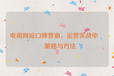 電商網(wǎng)站口碑營銷，運(yùn)營實(shí)戰(zhàn)中的策略與方法