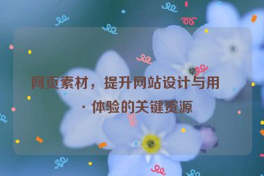 網(wǎng)頁素材，提升網(wǎng)站設(shè)計與用戶體驗的關(guān)鍵資源