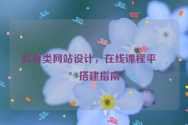教育類網(wǎng)站設(shè)計，在線課程平臺搭建指南