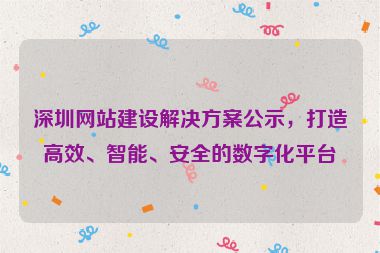 深圳網(wǎng)站建設(shè)解決方案公示，打造高效、智能、安全的數(shù)字化平臺(tái)