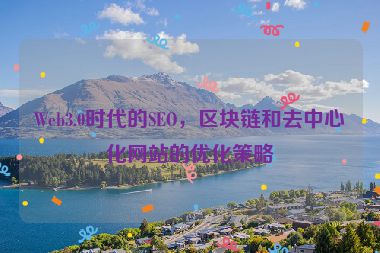 Web3.0時(shí)代的SEO，區(qū)塊鏈和去中心化網(wǎng)站的優(yōu)化策略