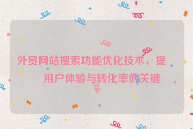 外貿(mào)網(wǎng)站搜索功能優(yōu)化技術(shù)，提升用戶體驗(yàn)與轉(zhuǎn)化率的關(guān)鍵