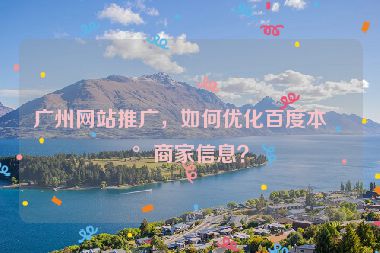 廣州網(wǎng)站推廣，如何優(yōu)化百度本地商家信息？