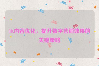 30.內(nèi)容優(yōu)化，提升數(shù)字營(yíng)銷(xiāo)效果的關(guān)鍵策略