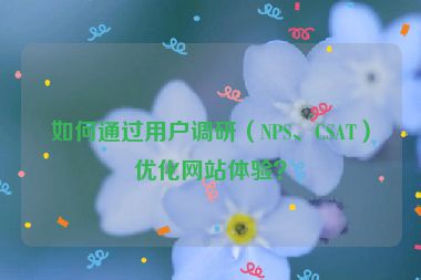 如何通過用戶調(diào)研（NPS、CSAT）優(yōu)化網(wǎng)站體驗？