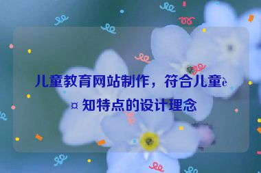 兒童教育網(wǎng)站制作，符合兒童認(rèn)知特點(diǎn)的設(shè)計(jì)理念