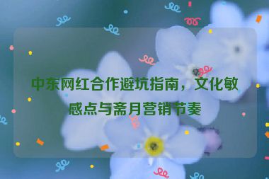 中東網(wǎng)紅合作避坑指南，文化敏感點(diǎn)與齋月營(yíng)銷節(jié)奏