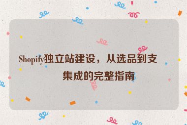 Shopify獨立站建設，從選品到支付集成的完整指南