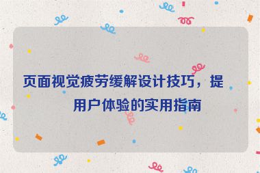 頁面視覺疲勞緩解設(shè)計(jì)技巧，提升用戶體驗(yàn)的實(shí)用指南