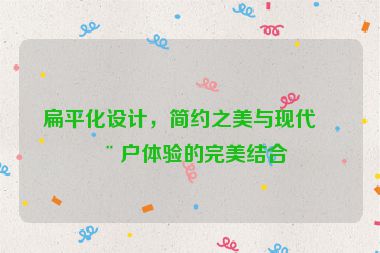 扁平化設(shè)計，簡約之美與現(xiàn)代用戶體驗的完美結(jié)合
